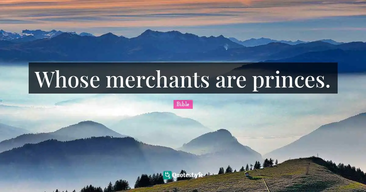 Whose merchants are princes.