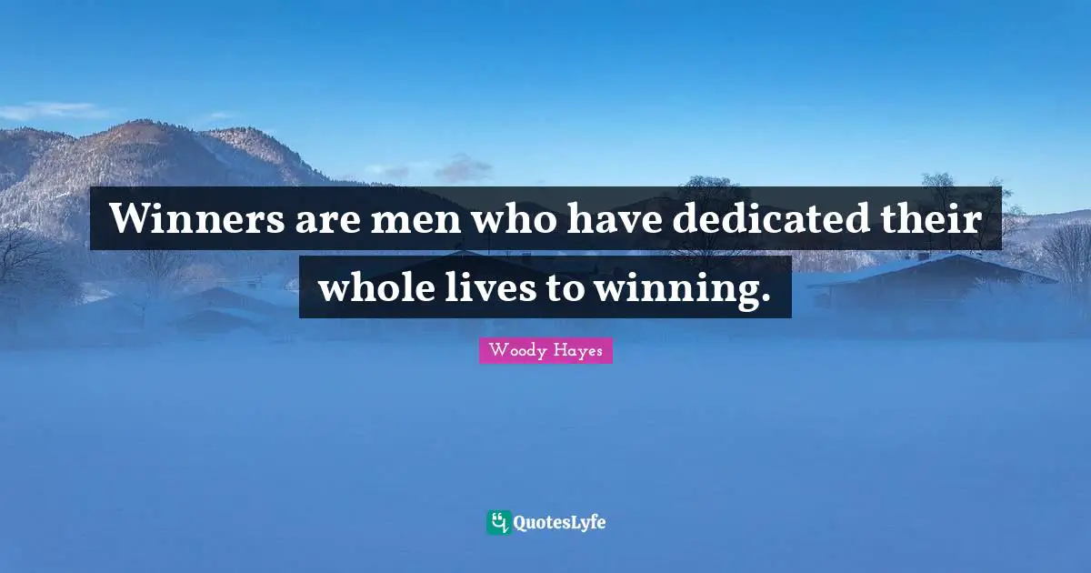 Winners are men who have dedicated their whole lives to winning.