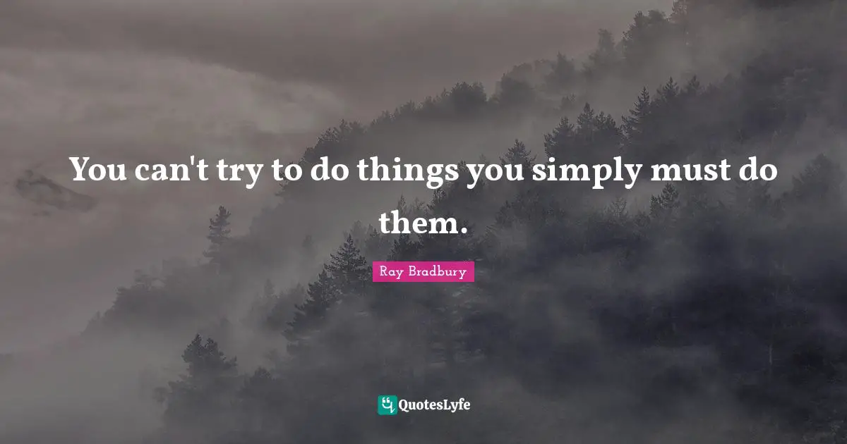 You can't try to do things you simply must do them.