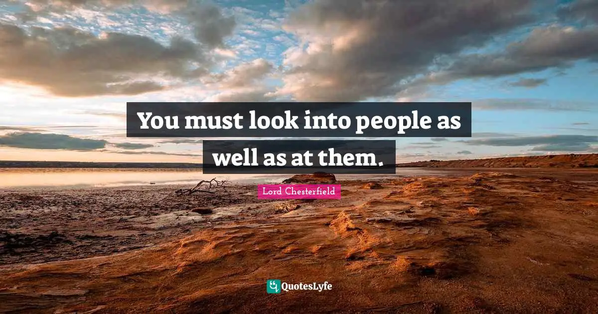 You must look into people as well as at them.