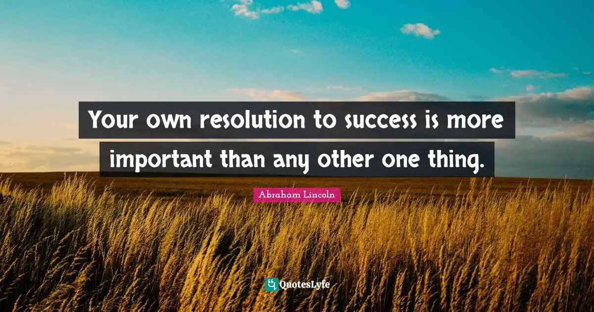 Your own resolution to success is more important than any other one thing.