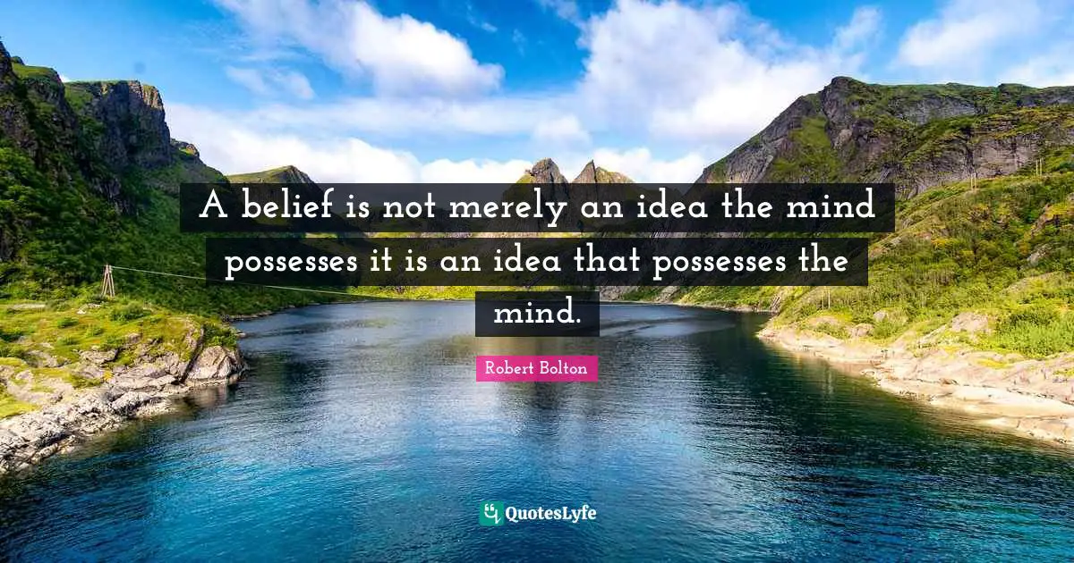 A belief is not merely an idea the mind possesses it is an idea that possesses the mind.