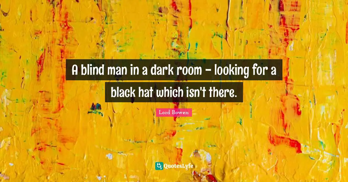 A blind man in a dark room - looking for a black hat which isn't there.