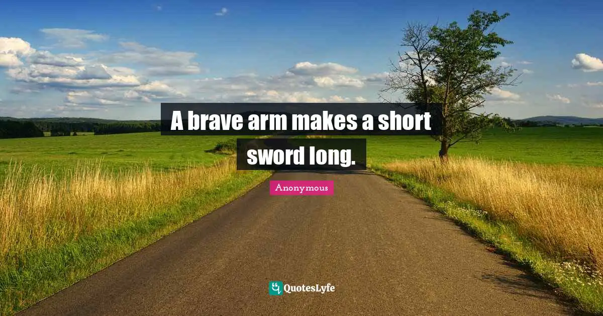 A brave arm makes a short sword long.