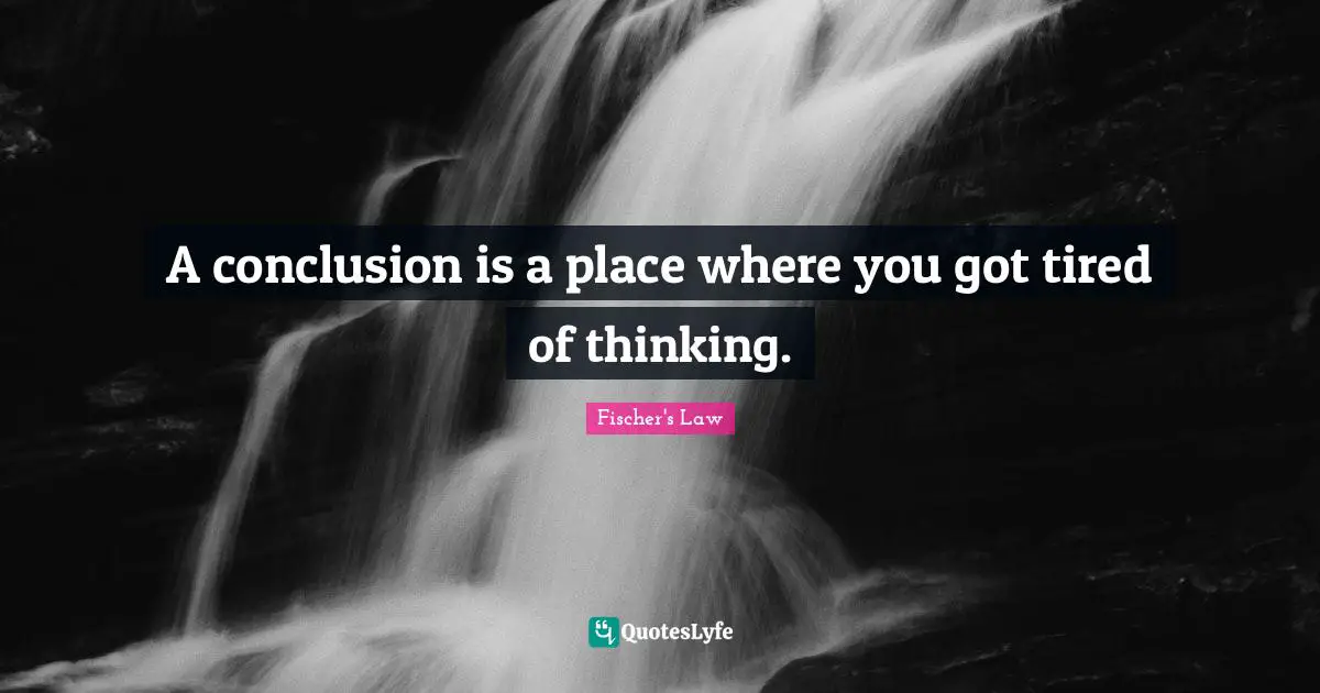 A conclusion is a place where you got tired of thinking.