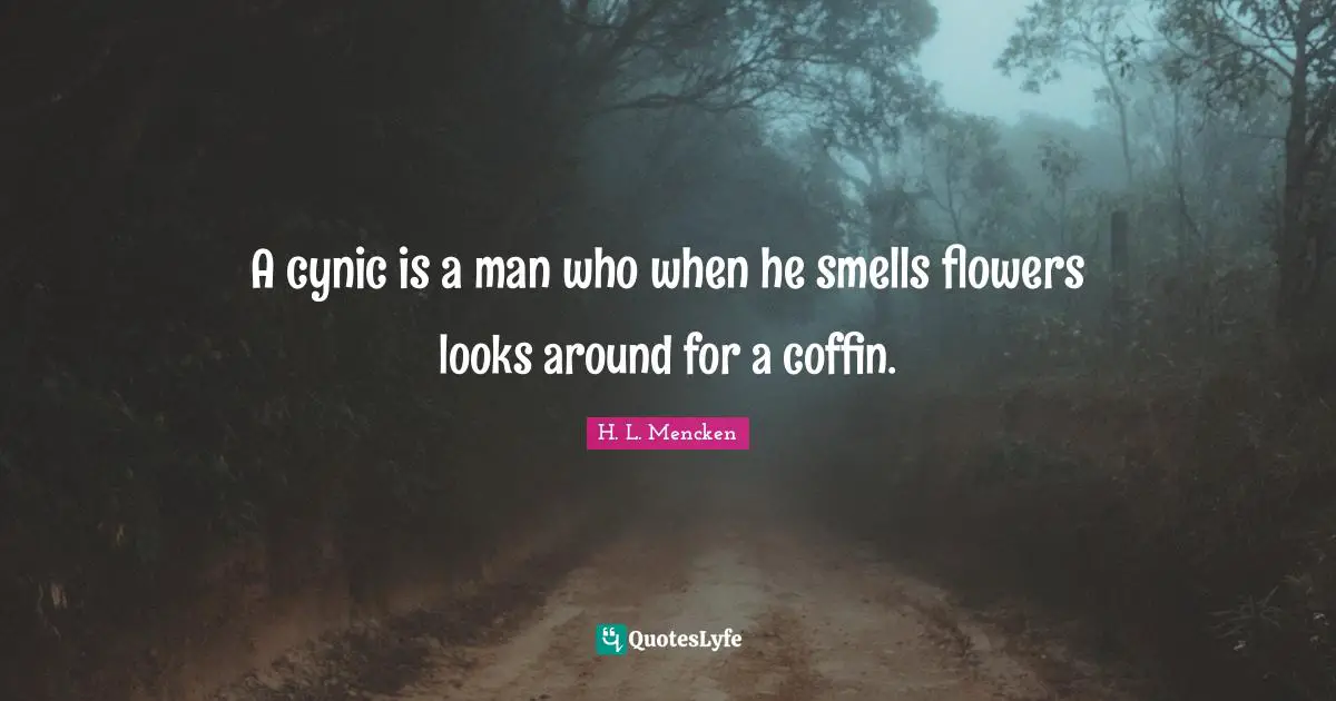 H. L. Mencken Quotes: A cynic is a man who when he smells flowers looks around for a coffin.