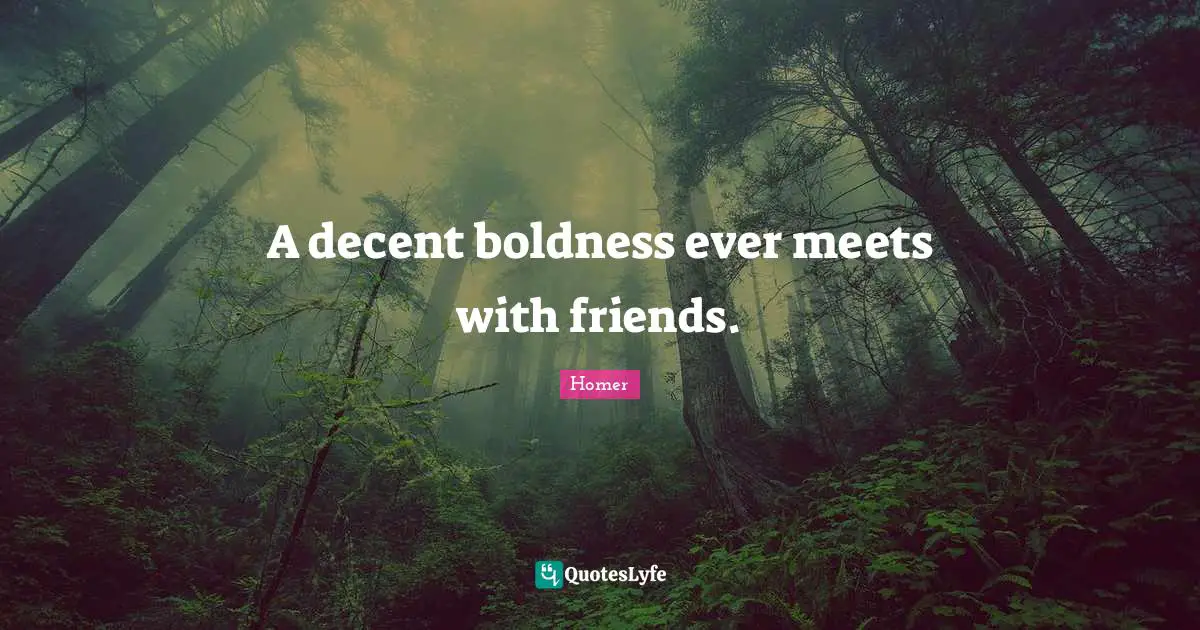 A decent boldness ever meets with friends.