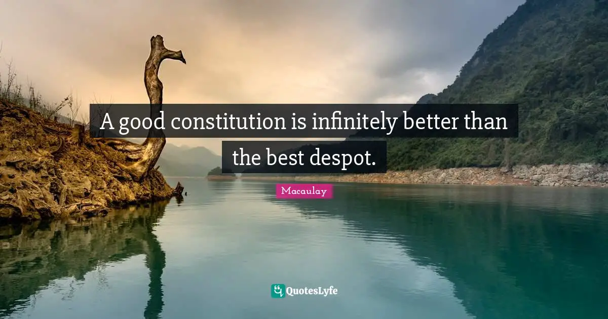 J. C. Macaulay Quotes: "A good constitution is infinitely better than the best despot."