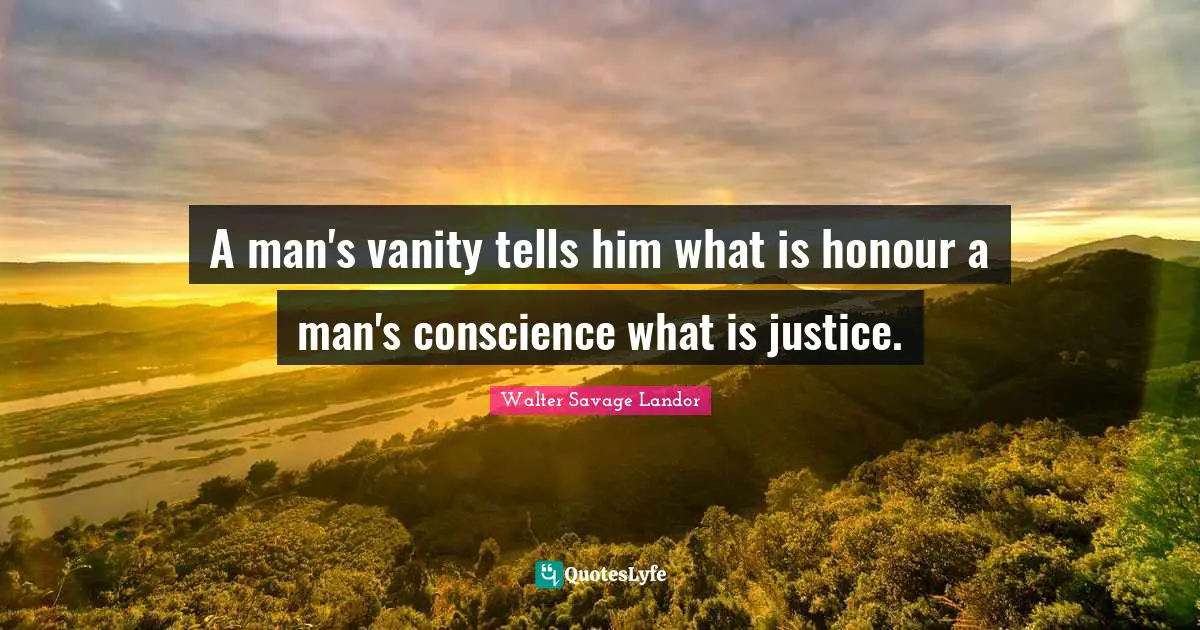 A man's vanity tells him what is honour a man's conscience what is justice.