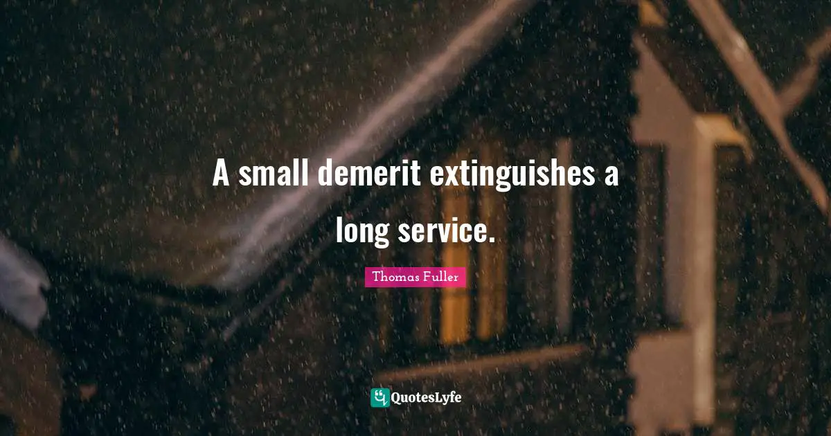 A small demerit extinguishes a long service.