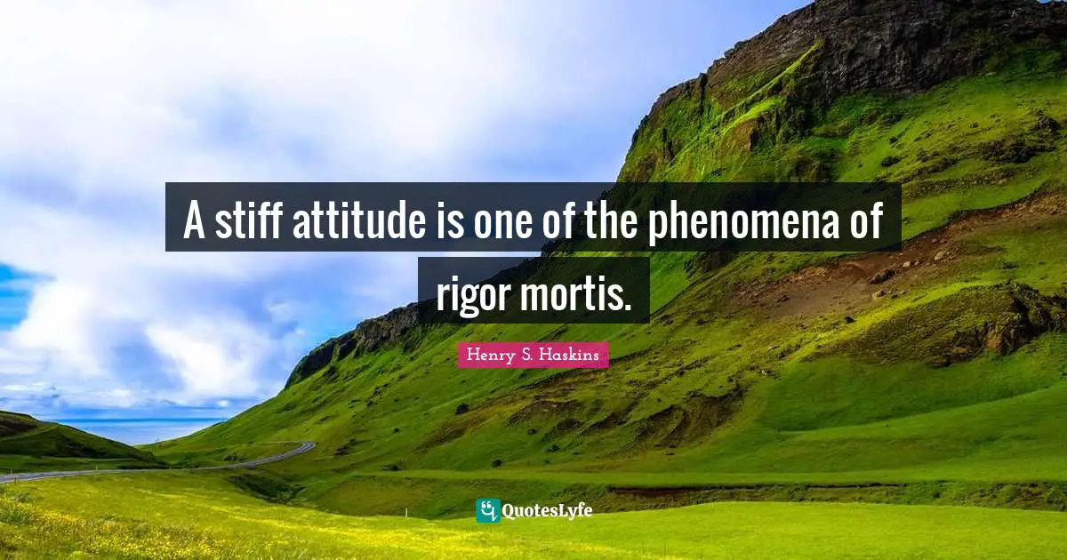 A stiff attitude is one of the phenomena of rigor mortis.