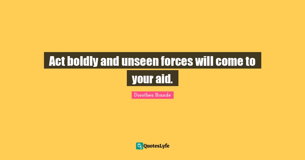 Act boldly and unseen forces will come to your aid.