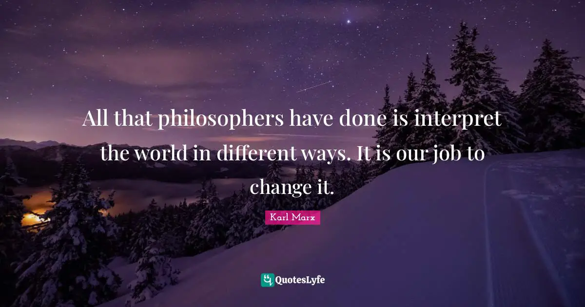 Karl Marx Quotes: All that philosophers have done is interpret the world in different ways. It is our job to change it.