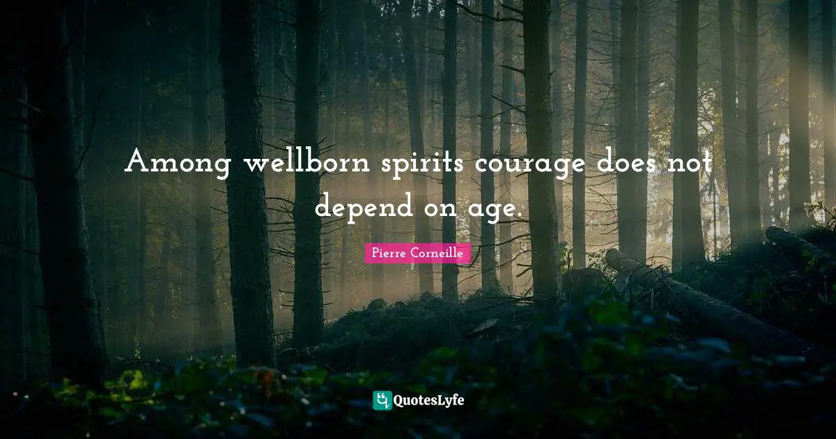 Among wellborn spirits courage does not depend on age.