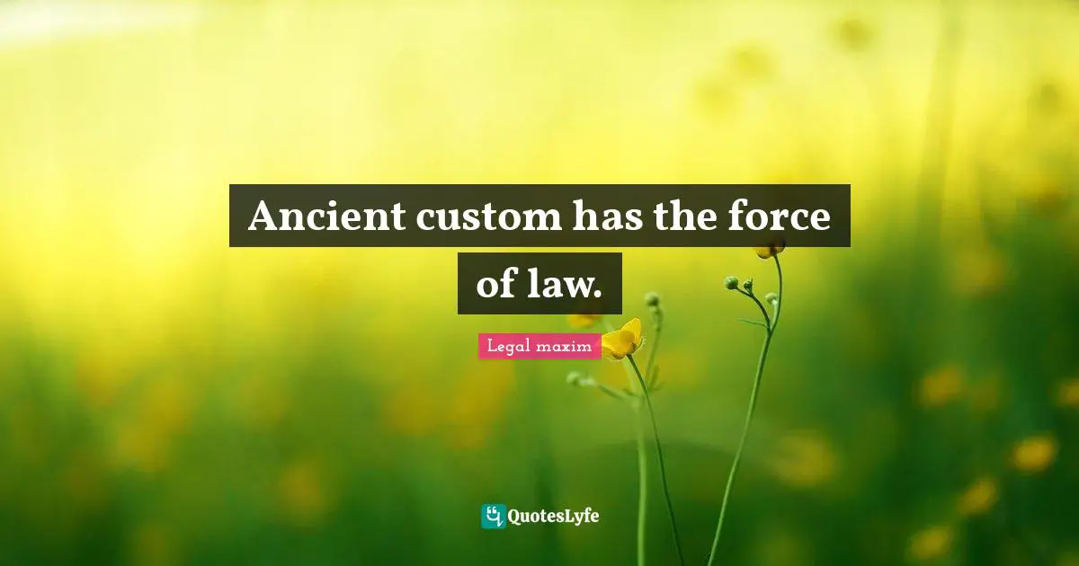 Ancient custom has the force of law.