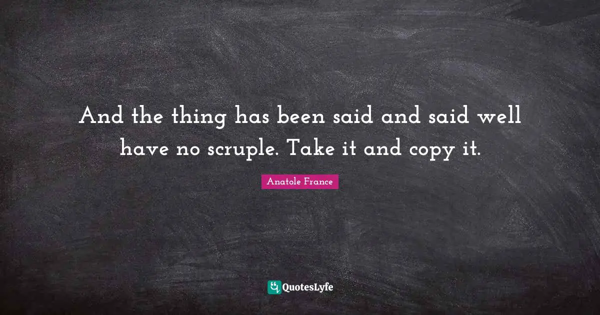 And the thing has been said and said well have no scruple. Take it and copy it.