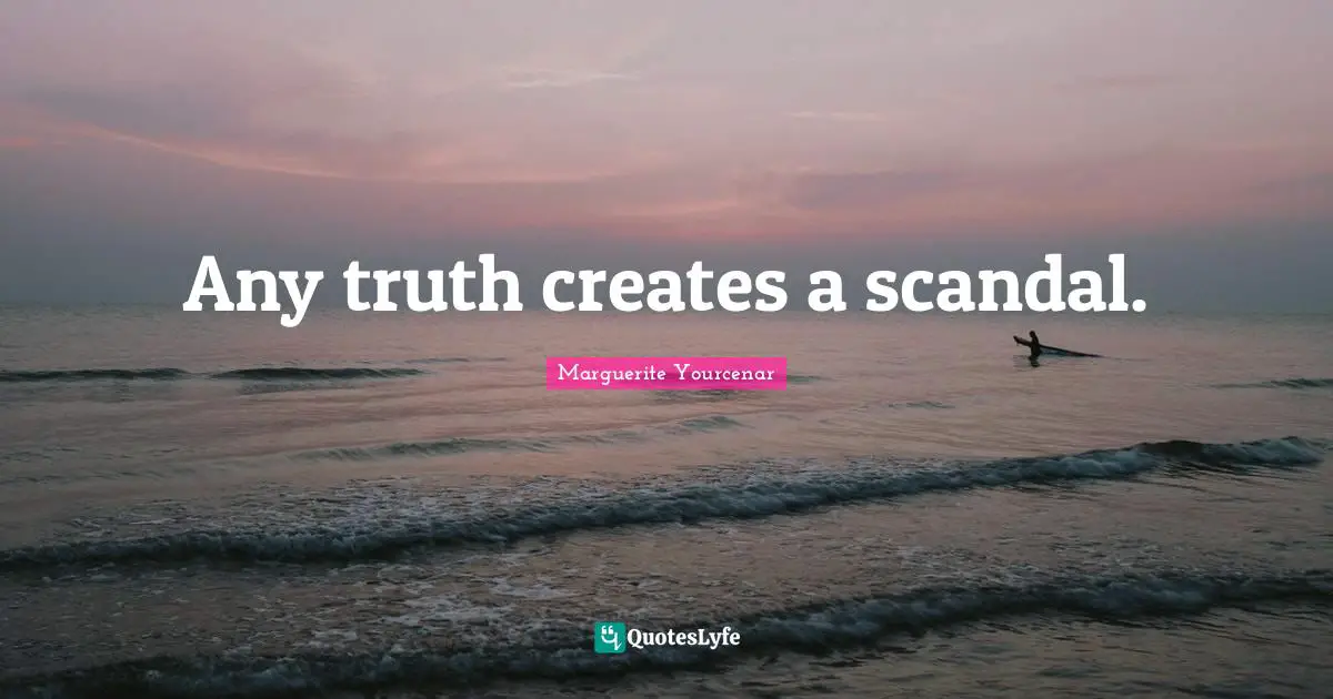 Any truth creates a scandal.