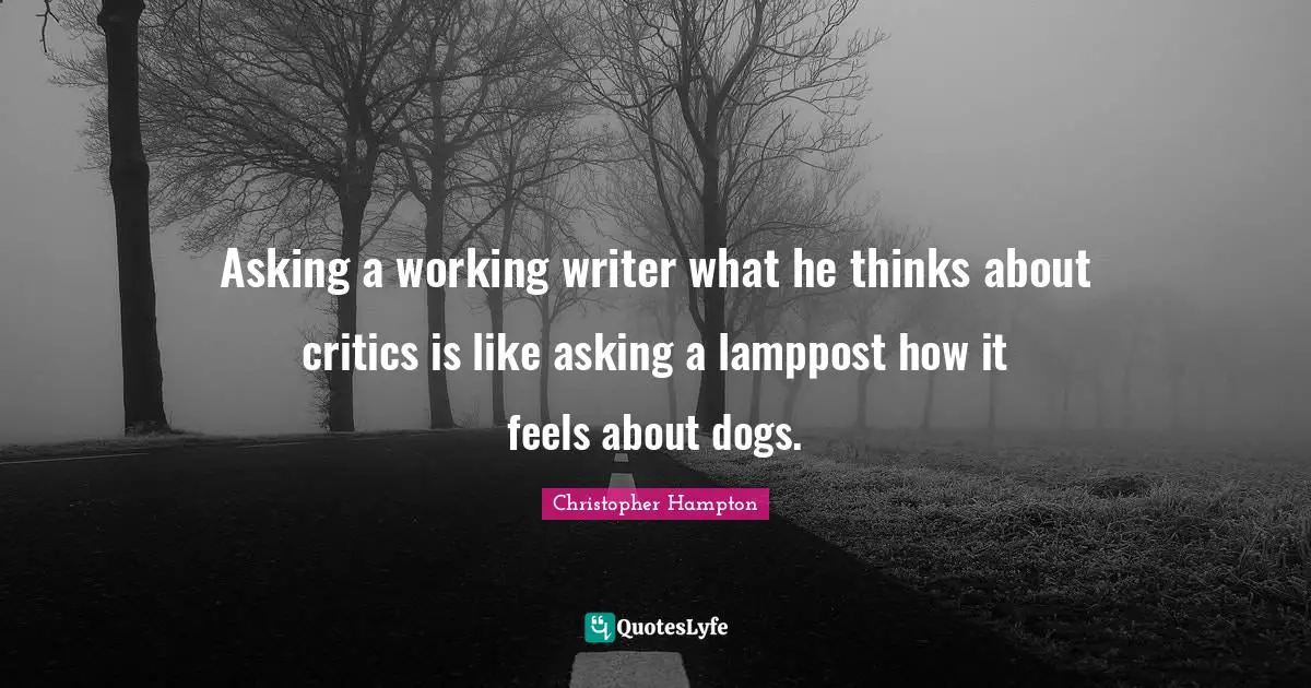 Asking a working writer what he thinks about critics is like asking a lamppost how it feels about dogs.