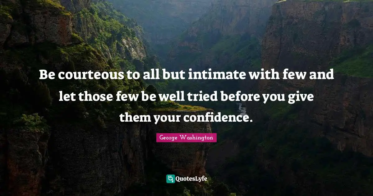 Be courteous to all but intimate with few and let those few be well tried before you give them your confidence.