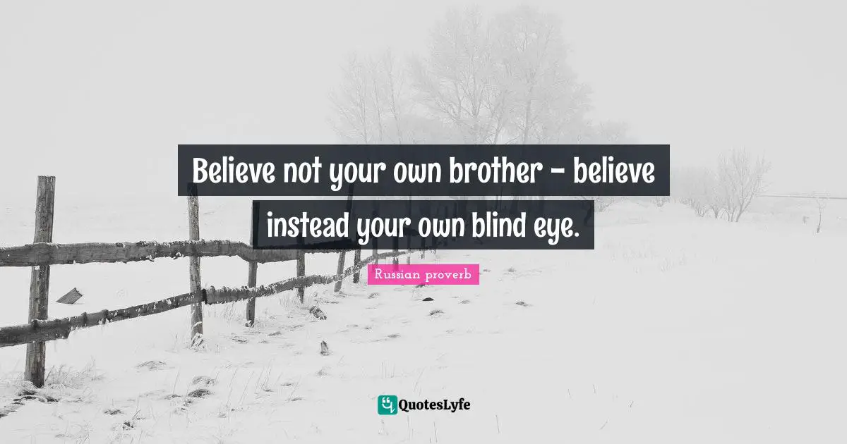 Believe not your own brother - believe instead your own blind eye.