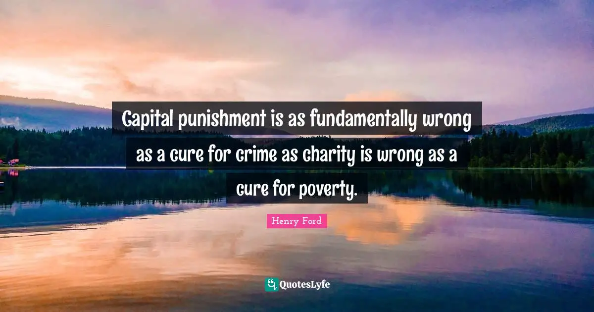 Capital punishment is as fundamentally wrong as a cure for crime as charity is wrong as a cure for poverty.