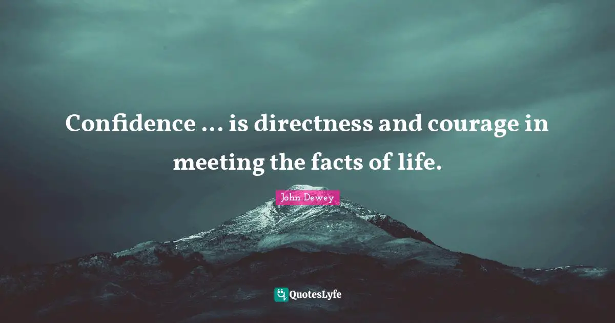 Confidence ... is directness and courage in meeting the facts of life.