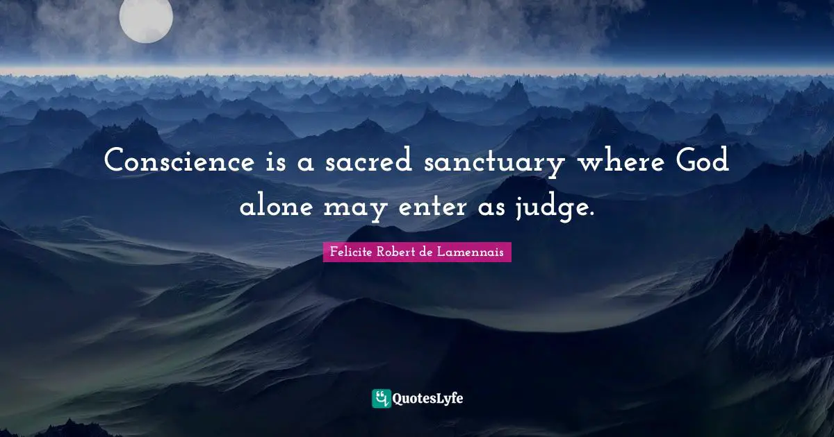 Conscience is a sacred sanctuary where God alone may enter as judge.
