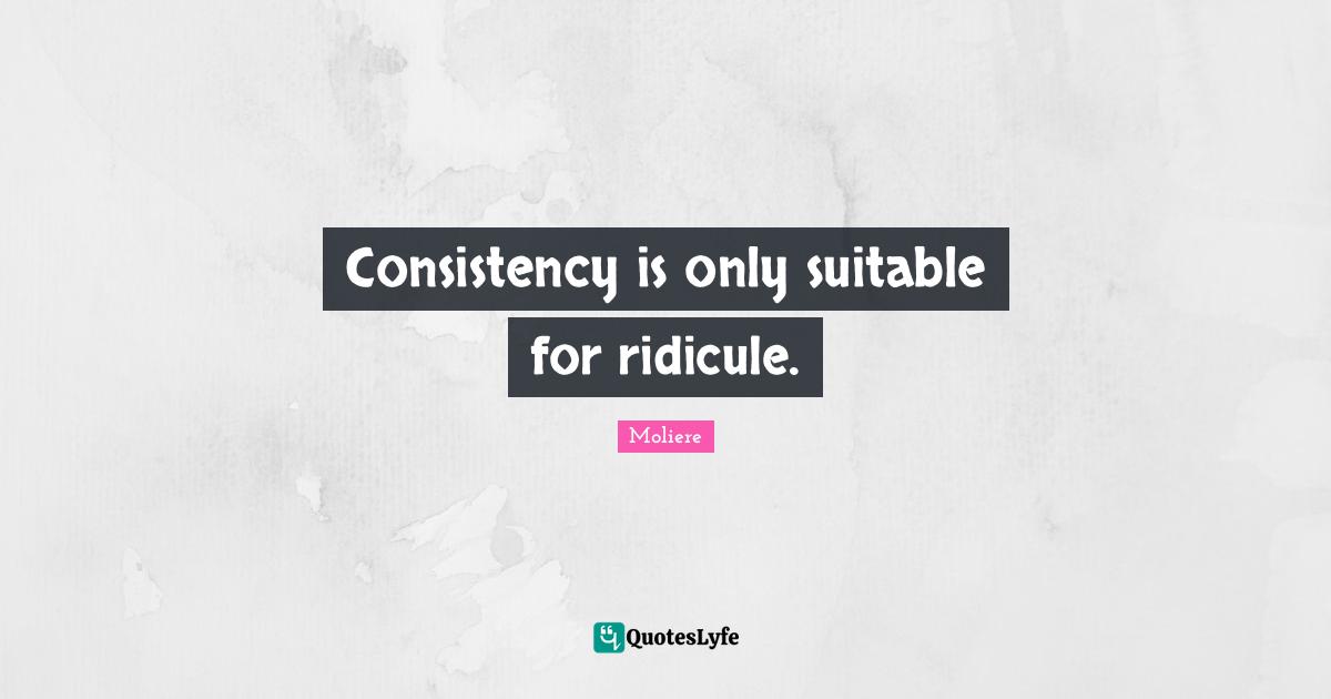 Consistency is only suitable for ridicule.