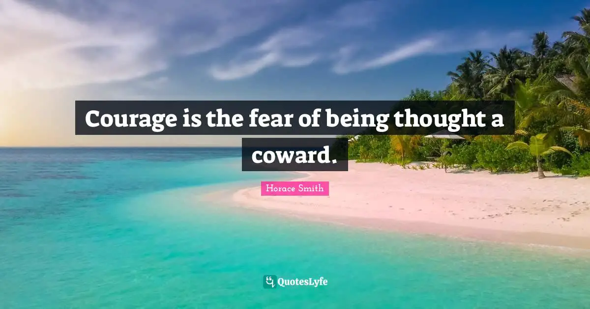 Courage is the fear of being thought a coward.