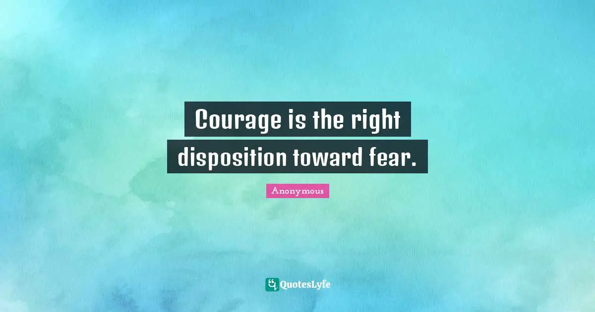 Courage is the right disposition toward fear.
