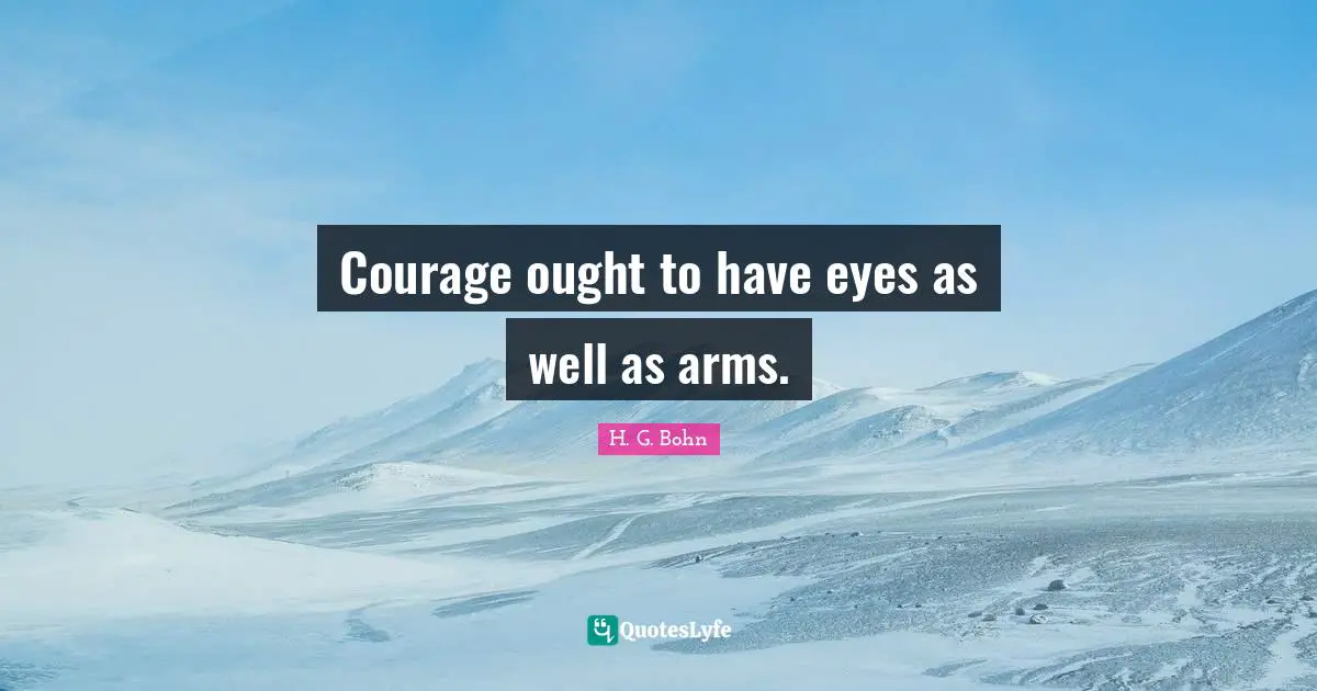 Courage ought to have eyes as well as arms.