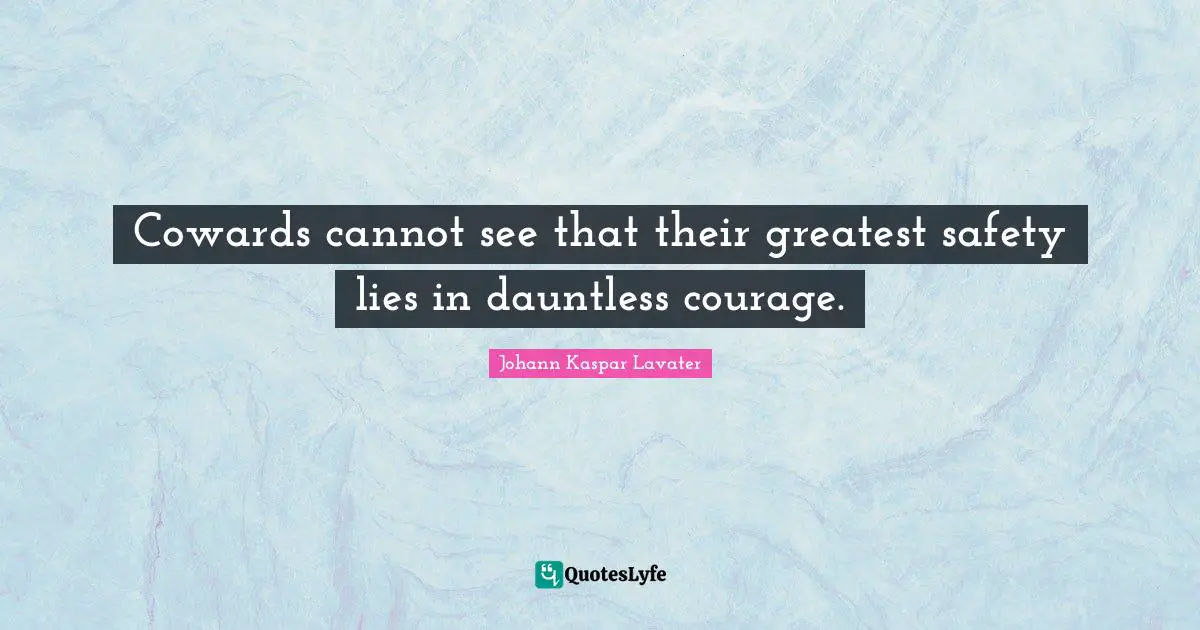 Cowards cannot see that their greatest safety lies in dauntless courage.