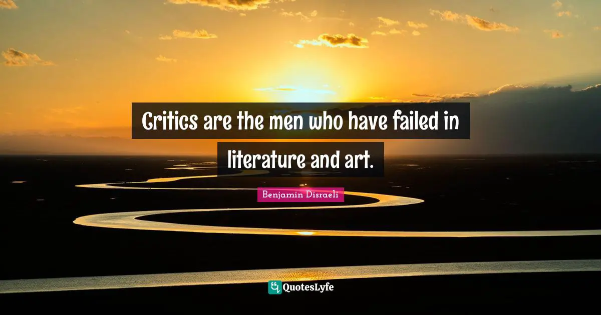 Critics are the men who have failed in literature and art.