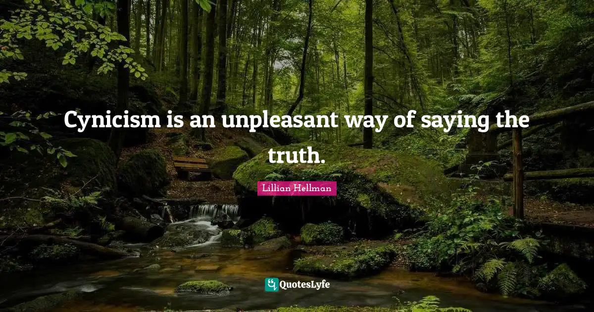 Cynicism is an unpleasant way of saying the truth.