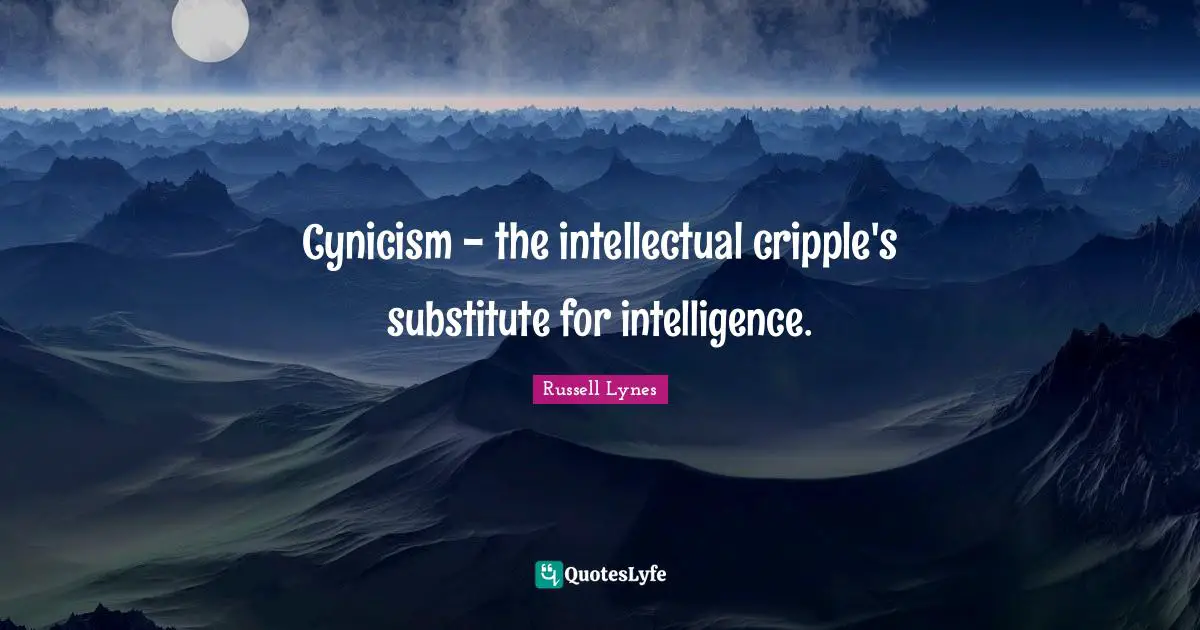 Cynicism - the intellectual cripple's substitute for intelligence.