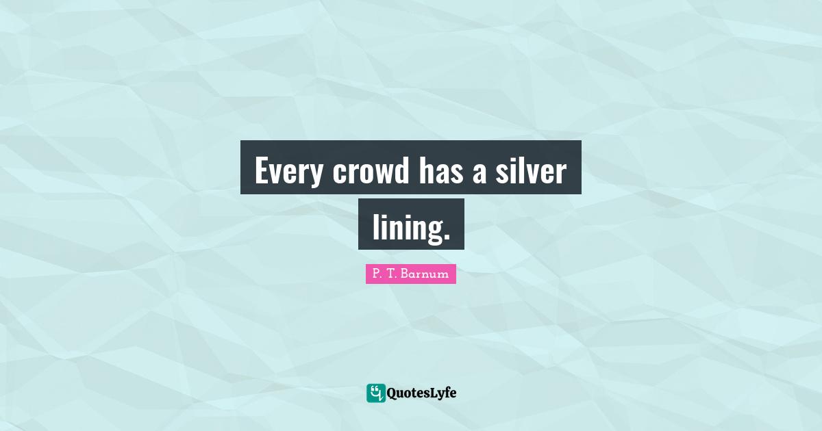 Every crowd has a silver lining.