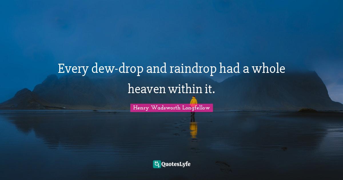 Every dew-drop and raindrop had a whole heaven within it.