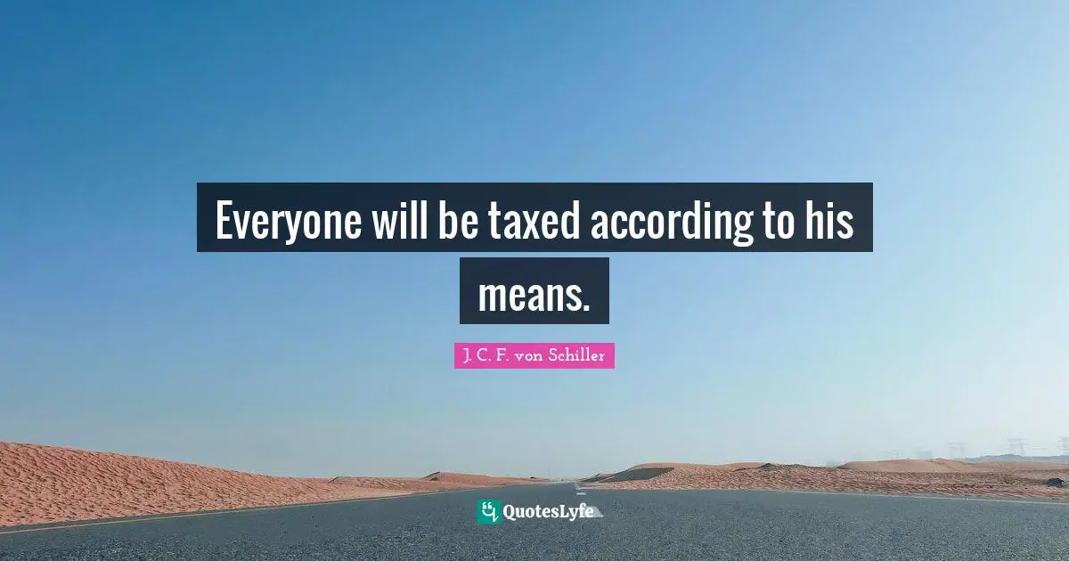 Everyone will be taxed according to his means.
