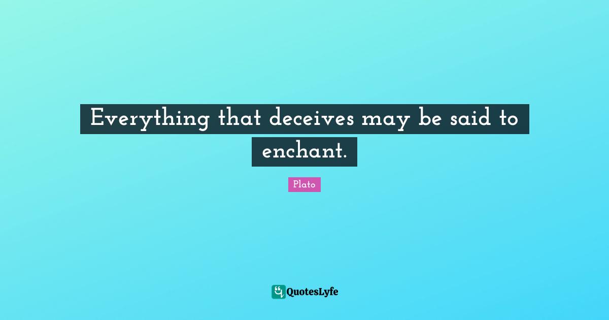 Everything that deceives may be said to enchant.