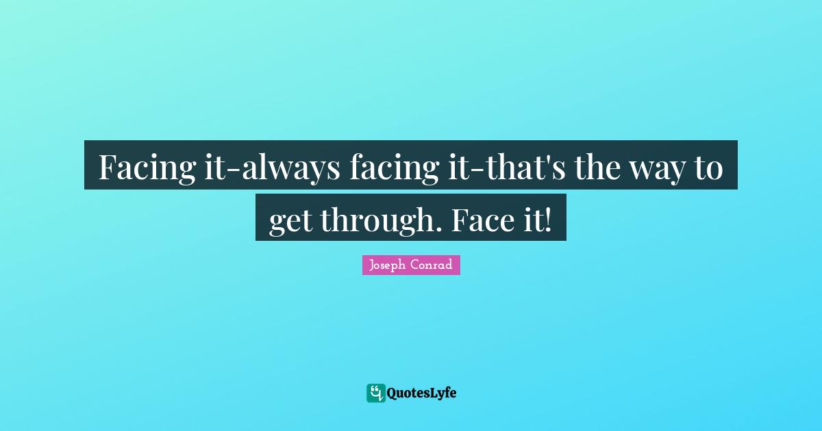 Facing it-always facing it-that's the way to get through. Face it!