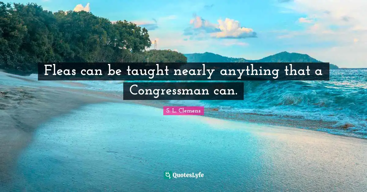Fleas can be taught nearly anything that a Congressman can.