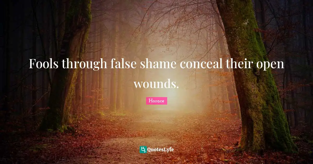 Fools through false shame conceal their open wounds.