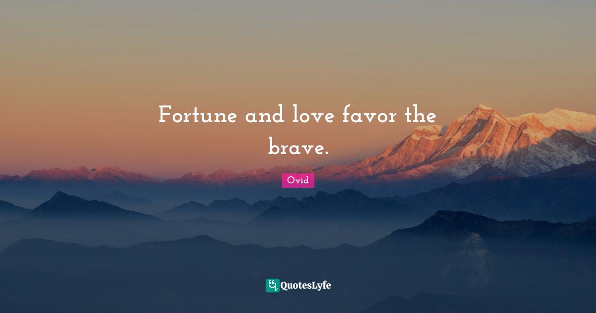 Fortune and love favor the brave.