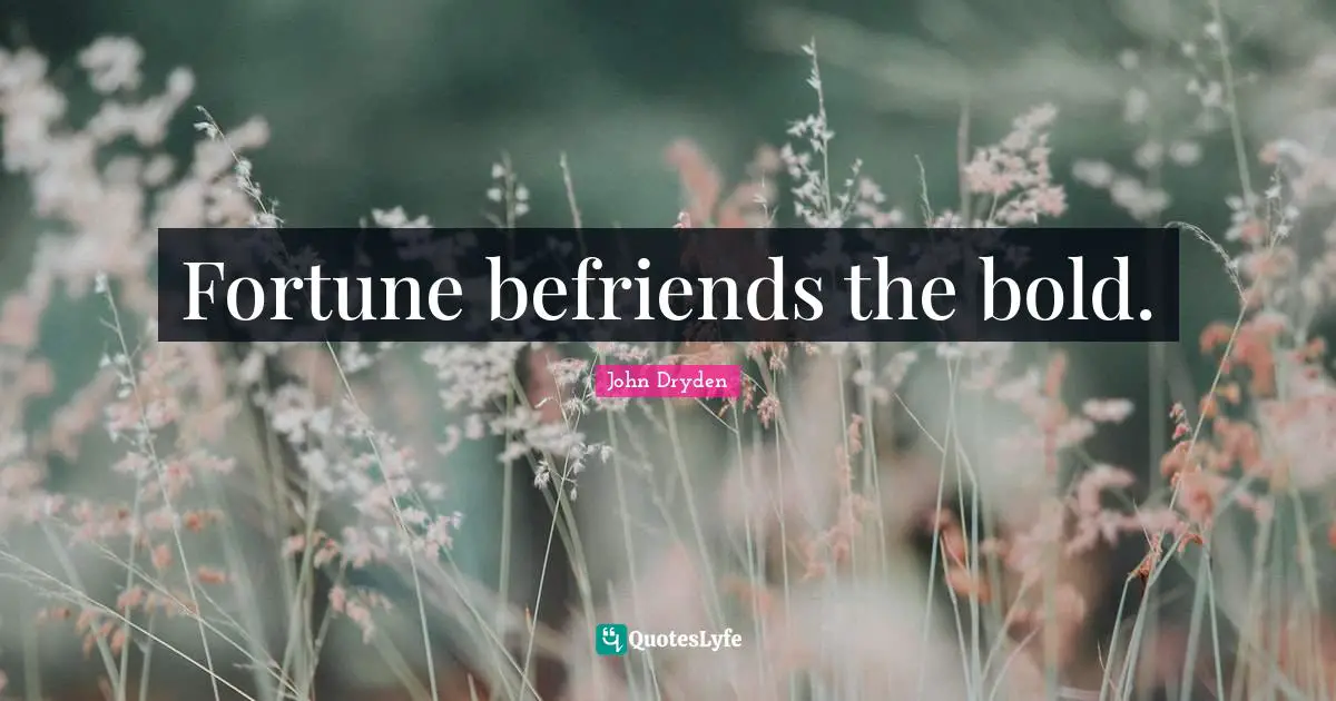 Fortune befriends the bold.