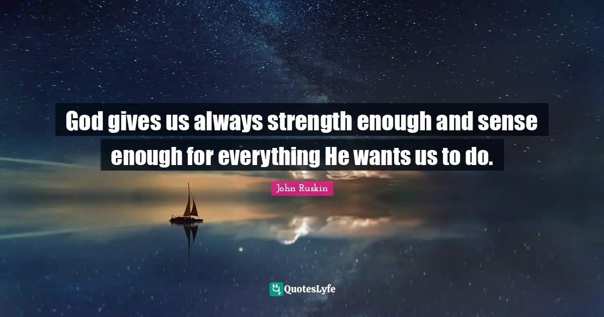 God gives us always strength enough and sense enough for everything He wants us to do.