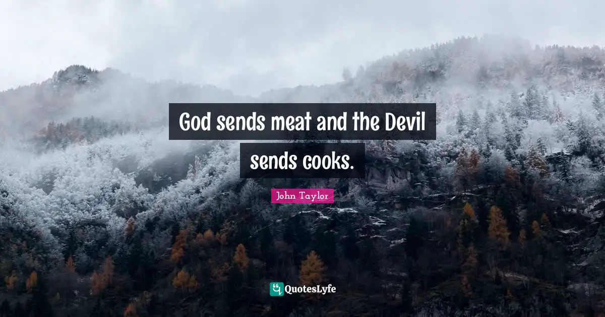 God sends meat and the Devil sends cooks.