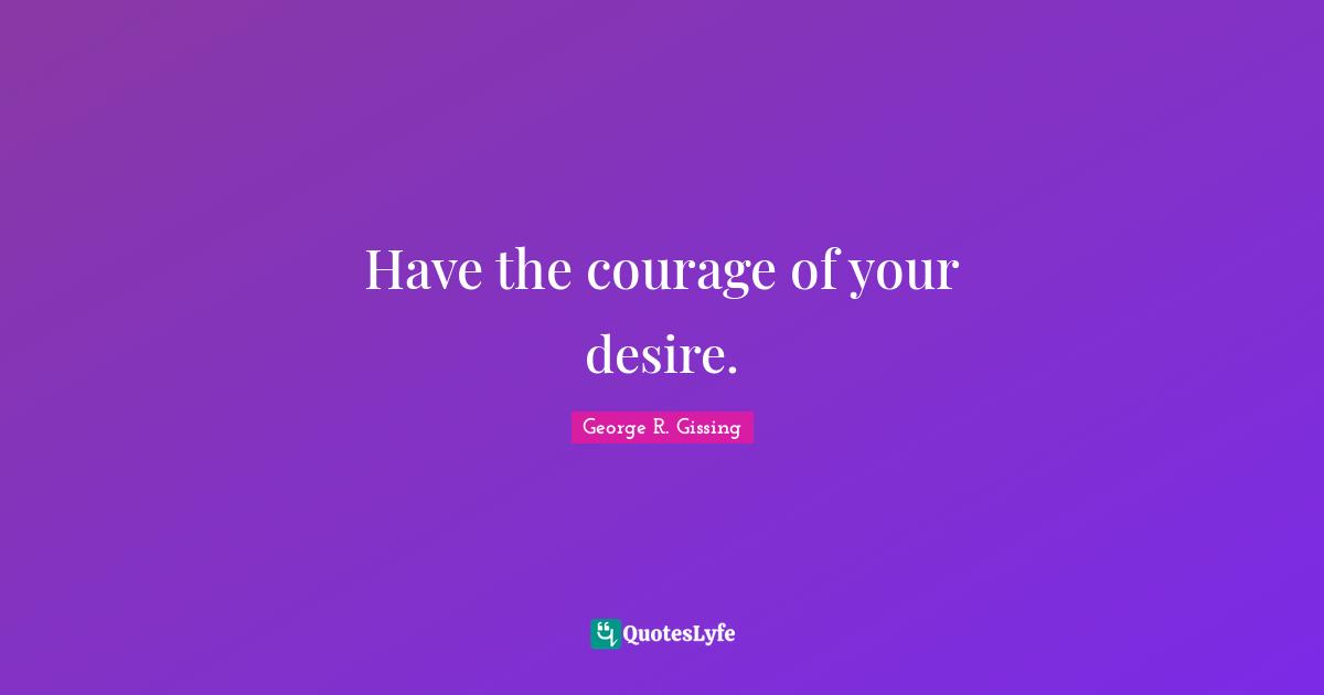 Have the courage of your desire.
