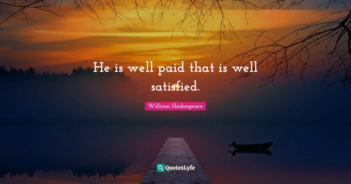 He is well paid that is well satisfied.