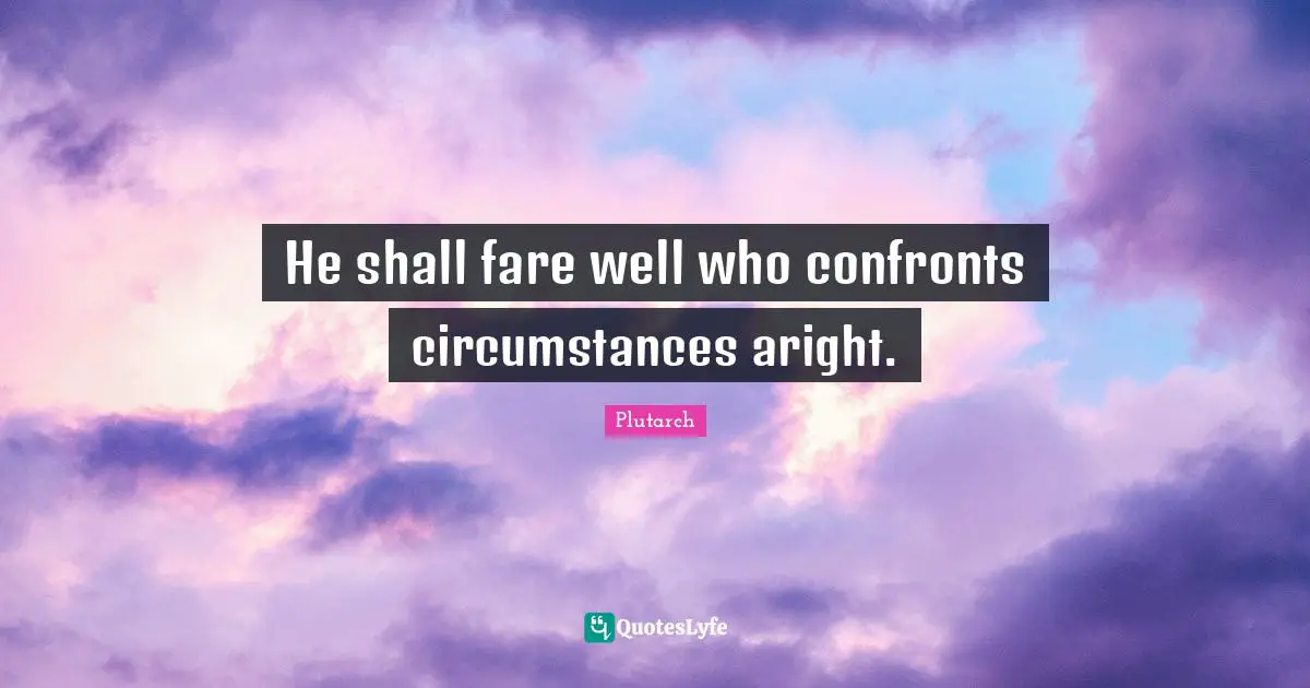 He shall fare well who confronts circumstances aright.