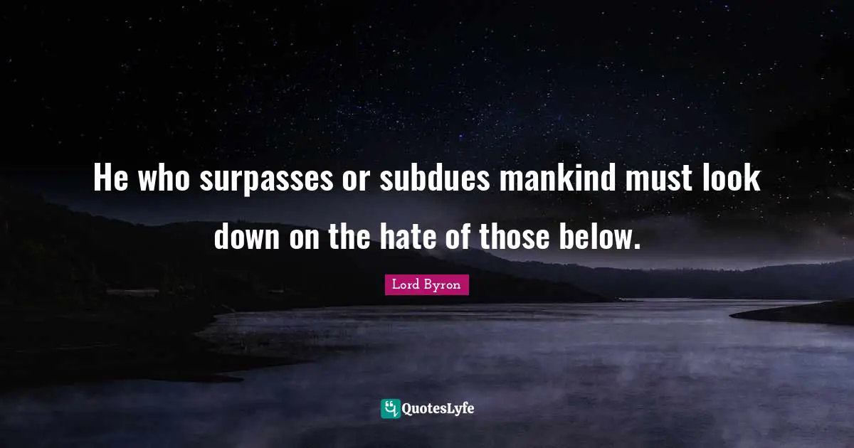 He who surpasses or subdues mankind must look down on the hate of those below.